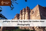 Jodhpur Sunset: Top Spots For Golden Hour Photography