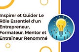 Inspirer et Guider Le Rôle Essentiel d’un Entrepreneur, Formateur, Mentor et Entraîneur Renommé
