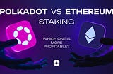 Polkadot Staking vs Ethereum Staking: Which One Is More Profitable?