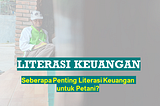 LITERASI KEUANGAN: SEBERAPA PENTING LITERASI KEUANGAN UNTUK PETANI?