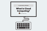 “What is Cloud Computing?” in 60 seconds
