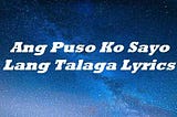 Ang Puso Ko Sayo Lang Talaga Lyrics