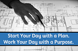 Start Your Day With A Plan. Work Your Day With A Purpose.