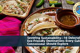 Savoring Sustainability — 10 Delectable Eco-Friendly Destinations Every Culinary Connoisseur Should Explore