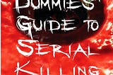 The Dummies’ Guide To Serial Killing