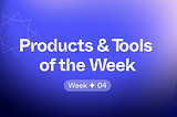 Products & Tools of the Week ✦ 04
