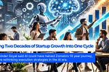 AI Just Compressed Two Decades of Startup Building Into One Cycle — Now What?