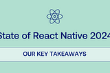 State of React Native 2024: Our Key Takeaways