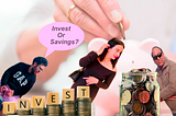 My wife and Father always want me to save. But why, Savings or Invest?