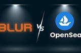 The Battle for NFT Marketplace Supremacy: A Comparison of Opensea and BLUR