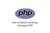 The Quickest Method to Determine if a PHP Array is Empty