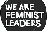 Black circle with white writing in middle saying ‘We Are Feminist Leaders’