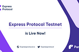 Express Protocol Testnet is Live Now