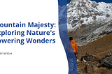 Mountain Majesty: Exploring Nature’s Towering Wonders | Jeffrey Nessia | Travel