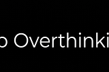 One of the Best Ways (Practical) To Stop Overthinking