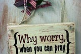 Why worry when you can pray?