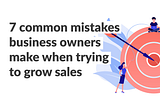7 common mistakes business owners make when trying to grow sales