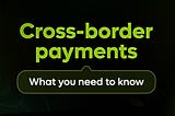 Cross-Border Payments — What You Need To Know