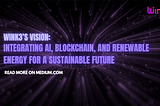 Wink3’s Vision: Integrating AI, Blockchain, and Renewable Energy for a Sustainable Future
