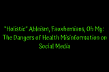 “Holistic” Ableism, Fauxhemians, Oh My: The Dangers of Health Misinformation on Social Media