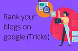 Rank your blogs on google (Tricks)