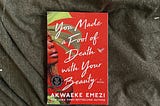 A Response to Akwaeke Emezi’s You Made a Fool of Death With Your Beauty