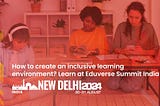 Creating an Inclusive Learning Environment at Eduverse Summit India 2024