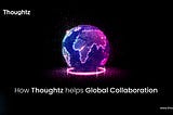 How Thoughtz Helps Global Collaboration