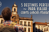 5 destinos perfeitos para viajar com você mesmo.