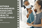 Asthma Awareness: Managing Your Lung Health Effectively