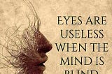 Eyes Are Useless When the Mind Is Blind