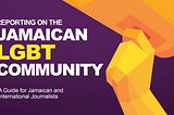 “Reporting on the Jamaican LGBTI community: A guide for Jamaican and international journalists”