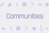 Communities Are Here: A New Way to Discover and Connect