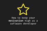 How to keep your motivation high as a software developer