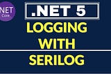 Logging using Serilog- ASP .Net Core 5