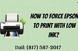 How to Force Epson to Print with Low Ink? Dail: (817) 587–2017