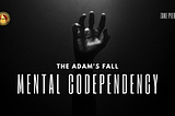 Adam’s Fall was Mental Codependency