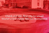 Check out this first city to unveil World’s First Public Bitcoin Monument