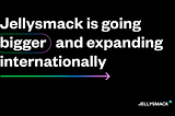 Jellysmack is going bigger and expanding internationally