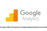 Here Is How You Can Capture Transactions in Google Analytics and Improve Attribution