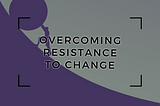 Resistance to Organisational Change and How to Overcome it
