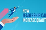 How leadership can increase quality.