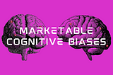 Top Marketable Cognitive Biases and Why They Are Effective