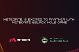 Meteorite is excited to partner with Meteorite &Black Hole Game