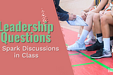 Leadership Questions to Spark Discussion in Class