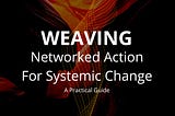 Weaving : Networked Action for Systemic Change