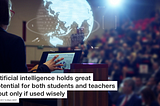 Artificial intelligence holds great potential for both students and teachers — but only if used…