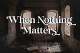 When Nothing Matters