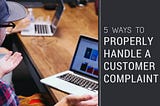5 Ways to Properly Handle a Customer Complaint