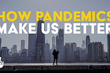 How Pandemics Make Us Better